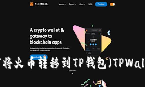 如何将火币转移到TP钱包(TPWallet)